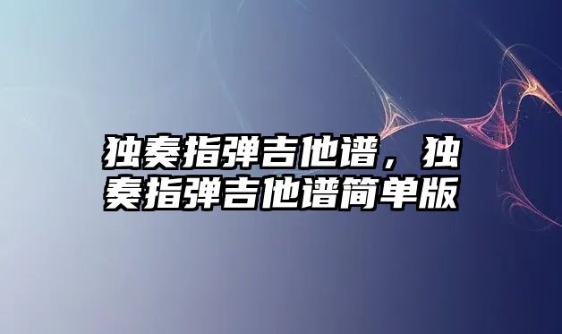 獨奏指彈吉他譜，獨奏指彈吉他譜簡單版