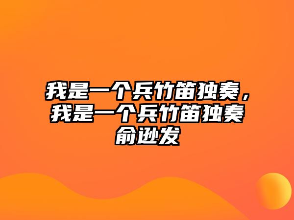 我是一個兵竹笛獨奏，我是一個兵竹笛獨奏俞遜發