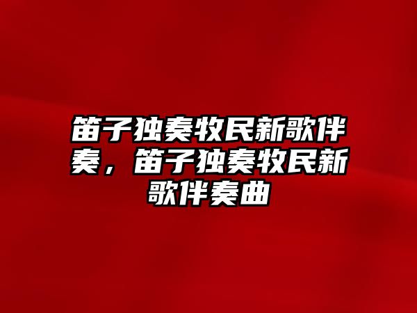 笛子獨奏牧民新歌伴奏，笛子獨奏牧民新歌伴奏曲