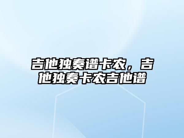 吉他獨奏譜卡農，吉他獨奏卡農吉他譜