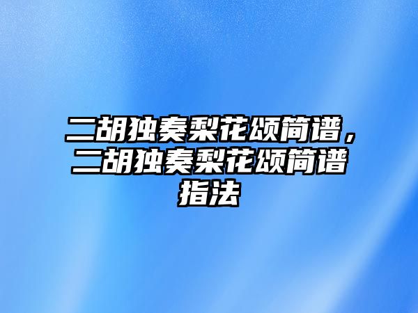 二胡獨奏梨花頌簡譜，二胡獨奏梨花頌簡譜指法