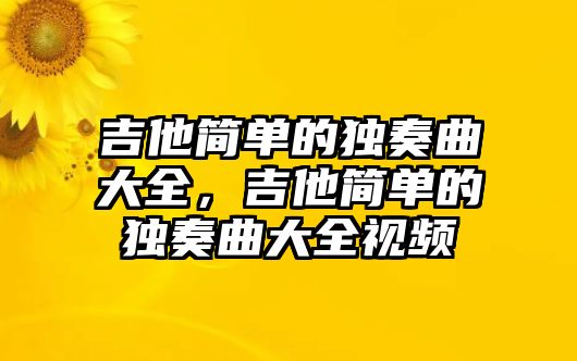 吉他簡單的獨奏曲大全，吉他簡單的獨奏曲大全視頻