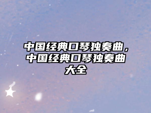 中國經典口琴獨奏曲，中國經典口琴獨奏曲大全