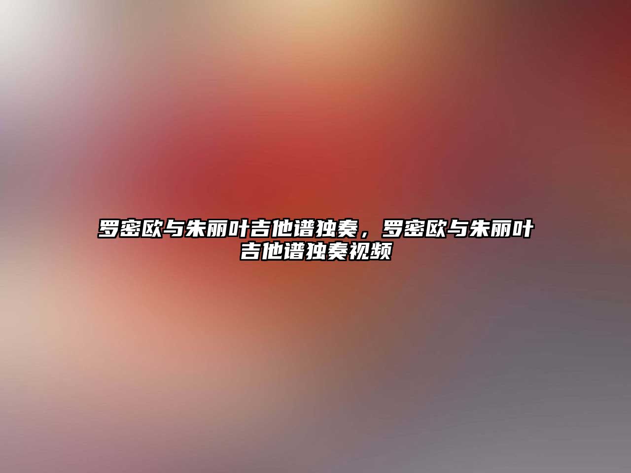 羅密歐與朱麗葉吉他譜獨奏，羅密歐與朱麗葉吉他譜獨奏視頻