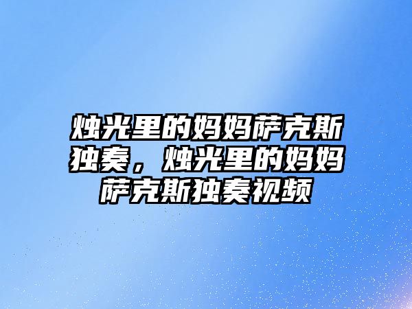 燭光里的媽媽薩克斯獨奏，燭光里的媽媽薩克斯獨奏視頻