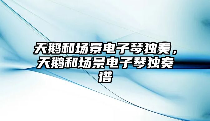 天鵝和場景電子琴獨奏，天鵝和場景電子琴獨奏譜