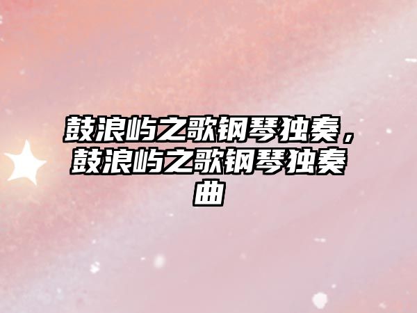 鼓浪嶼之歌鋼琴獨奏，鼓浪嶼之歌鋼琴獨奏曲