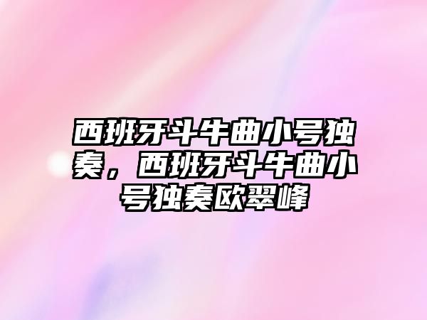 西班牙斗牛曲小號獨奏，西班牙斗牛曲小號獨奏歐翠峰