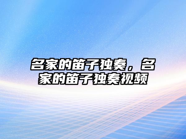 名家的笛子獨奏，名家的笛子獨奏視頻