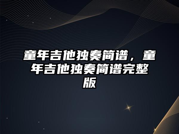 童年吉他獨奏簡譜，童年吉他獨奏簡譜完整版