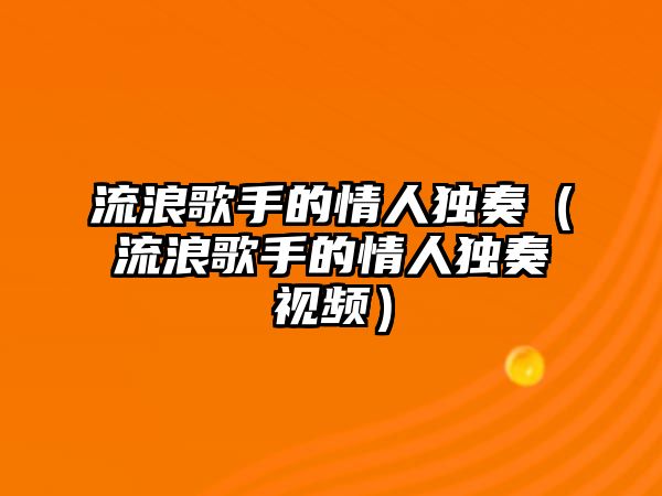 流浪歌手的情人獨奏（流浪歌手的情人獨奏視頻）