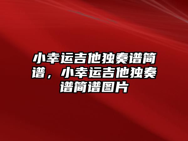 小幸運(yùn)吉他獨(dú)奏譜簡譜，小幸運(yùn)吉他獨(dú)奏譜簡譜圖片