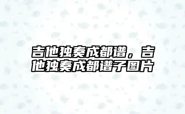 吉他獨奏成都譜，吉他獨奏成都譜子圖片