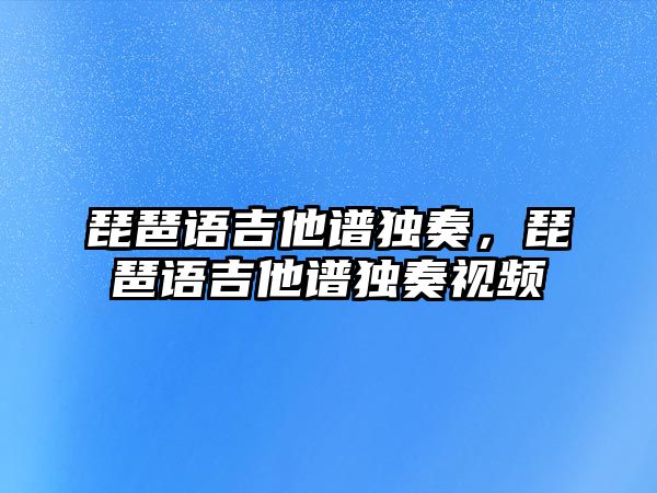 琵琶語吉他譜獨奏，琵琶語吉他譜獨奏視頻