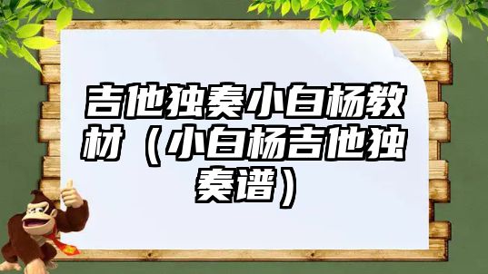 吉他獨奏小白楊教材（小白楊吉他獨奏譜）