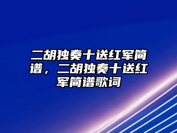 二胡獨奏十送紅軍簡譜，二胡獨奏十送紅軍簡譜歌詞