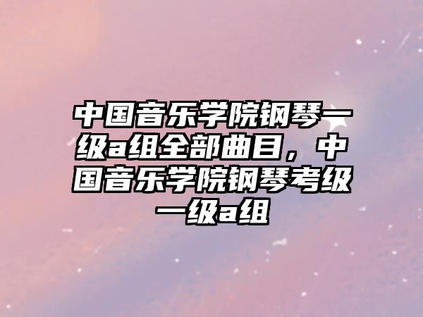 中國(guó)音樂(lè)學(xué)院鋼琴一級(jí)a組全部曲目，中國(guó)音樂(lè)學(xué)院鋼琴考級(jí)一級(jí)a組