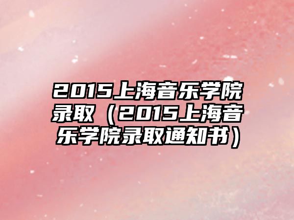 2015上海音樂(lè)學(xué)院錄取（2015上海音樂(lè)學(xué)院錄取通知書）