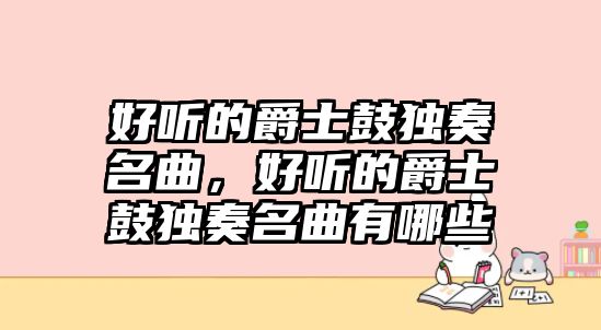 好聽的爵士鼓獨(dú)奏名曲，好聽的爵士鼓獨(dú)奏名曲有哪些