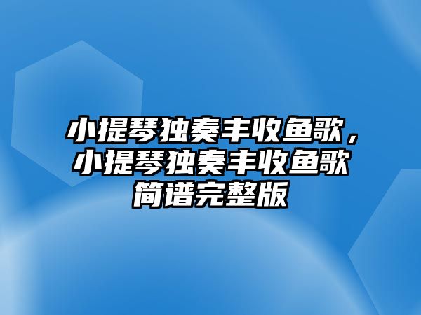 小提琴獨奏豐收魚歌，小提琴獨奏豐收魚歌簡譜完整版