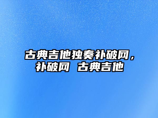 古典吉他獨奏補破網，補破網 古典吉他