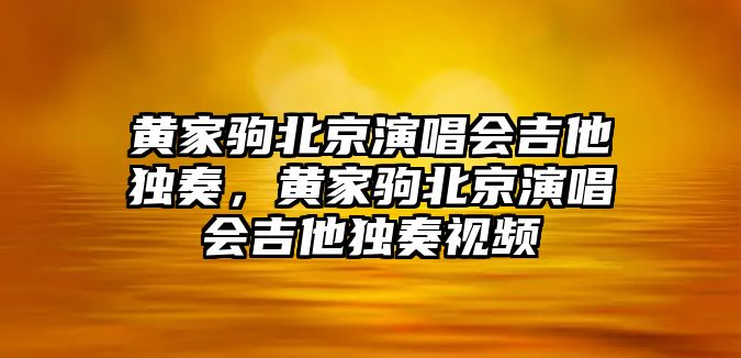 黃家駒北京演唱會吉他獨奏，黃家駒北京演唱會吉他獨奏視頻