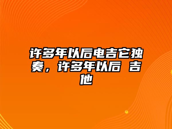 許多年以后電吉它獨(dú)奏，許多年以后 吉他