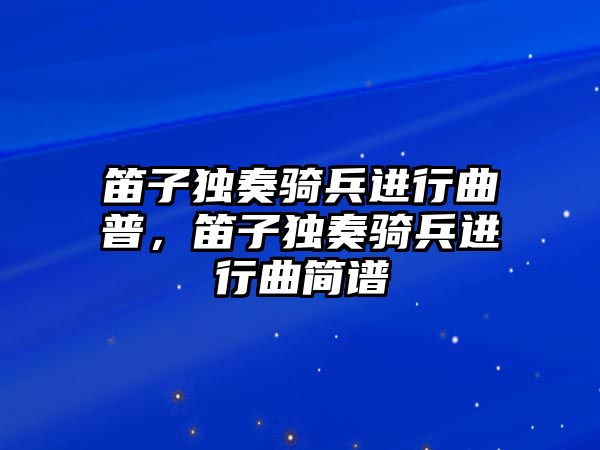 笛子獨奏騎兵進行曲普，笛子獨奏騎兵進行曲簡譜