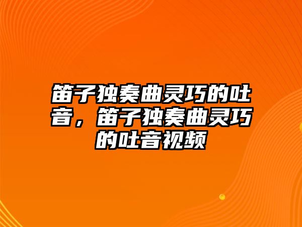 笛子獨奏曲靈巧的吐音，笛子獨奏曲靈巧的吐音視頻