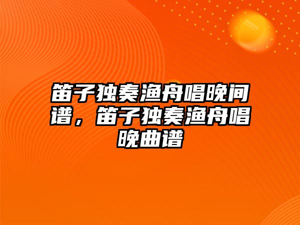 笛子獨奏漁舟唱晚間譜，笛子獨奏漁舟唱晚曲譜