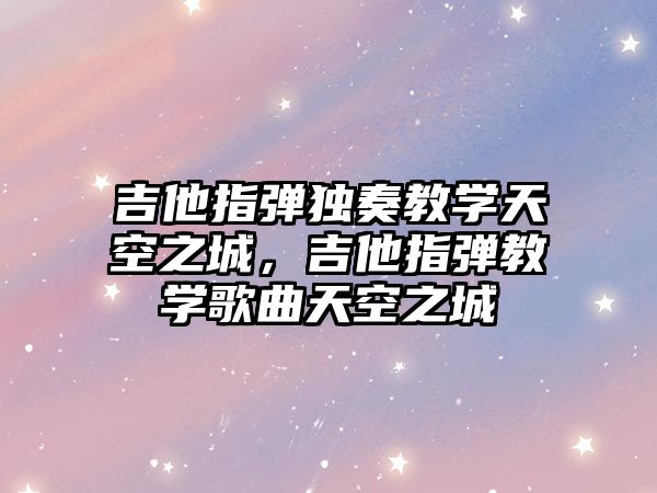 吉他指彈獨奏教學天空之城，吉他指彈教學歌曲天空之城