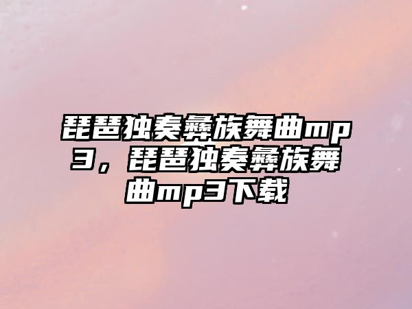 琵琶獨奏彝族舞曲mp3，琵琶獨奏彝族舞曲mp3下載