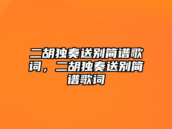 二胡獨奏送別簡譜歌詞，二胡獨奏送別簡譜歌詞