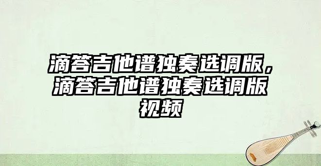 滴答吉他譜獨奏選調版，滴答吉他譜獨奏選調版視頻