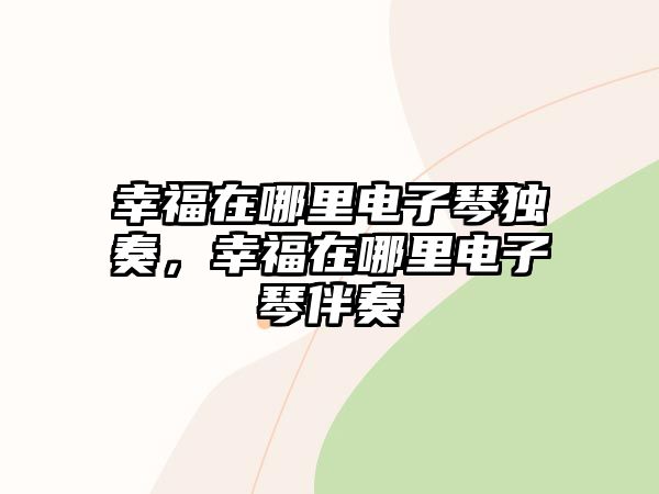 幸福在哪里電子琴獨奏，幸福在哪里電子琴伴奏