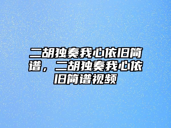 二胡獨奏我心依舊簡譜，二胡獨奏我心依舊簡譜視頻