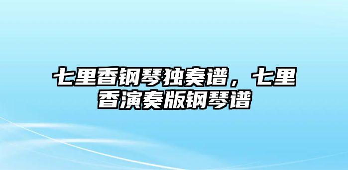 七里香鋼琴獨(dú)奏譜，七里香演奏版鋼琴譜