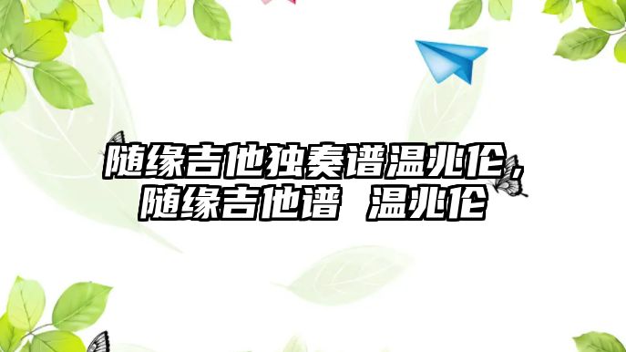 隨緣吉他獨奏譜溫兆倫，隨緣吉他譜 溫兆倫