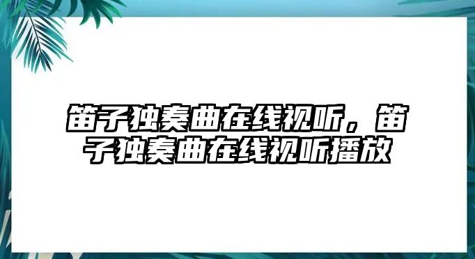 笛子獨奏曲在線視聽，笛子獨奏曲在線視聽播放