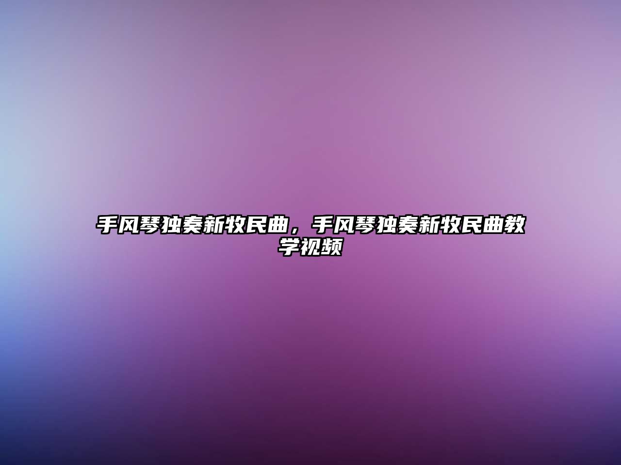 手風(fēng)琴獨奏新牧民曲，手風(fēng)琴獨奏新牧民曲教學(xué)視頻