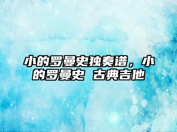 小的羅曼史獨奏譜，小的羅曼史 古典吉他