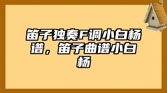 笛子獨奏F調小白楊譜，笛子曲譜小白楊