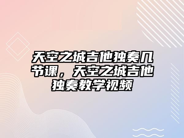 天空之城吉他獨(dú)奏幾節(jié)課，天空之城吉他獨(dú)奏教學(xué)視頻