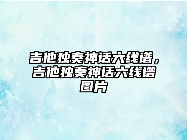 吉他獨奏神話六線譜，吉他獨奏神話六線譜圖片