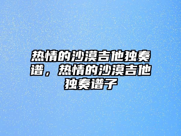 熱情的沙漠吉他獨奏譜，熱情的沙漠吉他獨奏譜子