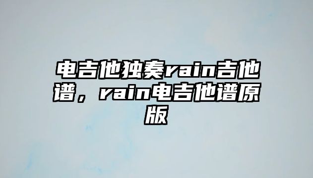 電吉他獨奏rain吉他譜，rain電吉他譜原版