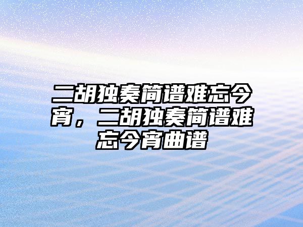 二胡獨奏簡譜難忘今宵，二胡獨奏簡譜難忘今宵曲譜