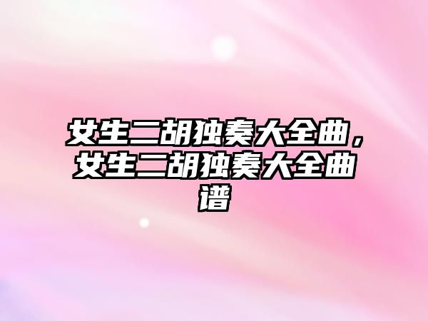 女生二胡獨奏大全曲，女生二胡獨奏大全曲譜