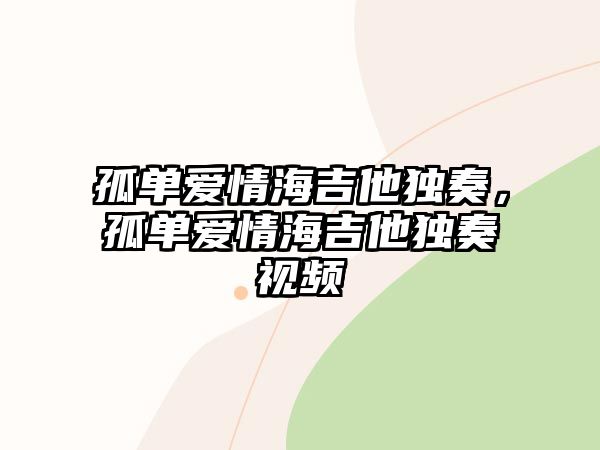 孤單愛情海吉他獨奏，孤單愛情海吉他獨奏視頻