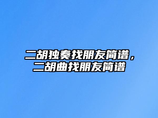 二胡獨奏找朋友簡譜，二胡曲找朋友簡譜